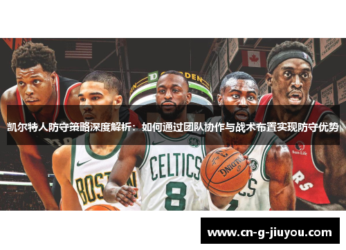 凯尔特人防守策略深度解析：如何通过团队协作与战术布置实现防守优势