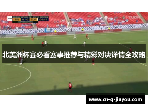 北美洲杯赛必看赛事推荐与精彩对决详情全攻略 北美洲杯赛必看赛事推荐与精彩对决详情全攻略