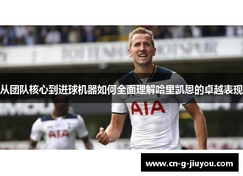 从团队核心到进球机器如何全面理解哈里凯恩的卓越表现