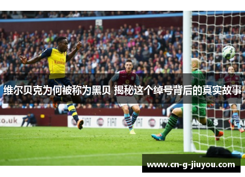 维尔贝克为何被称为黑贝 揭秘这个绰号背后的真实故事
