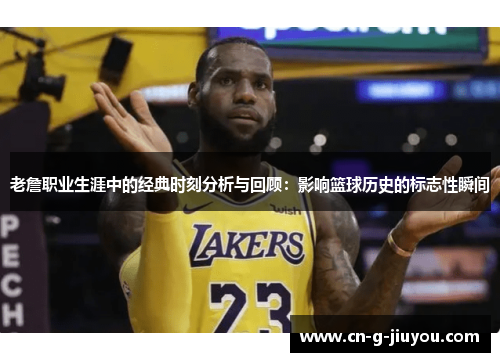老詹职业生涯中的经典时刻分析与回顾：影响篮球历史的标志性瞬间