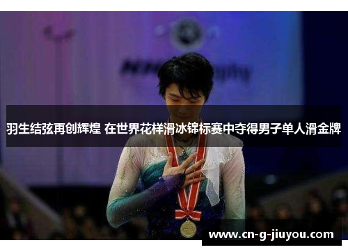 羽生结弦再创辉煌 在世界花样滑冰锦标赛中夺得男子单人滑金牌