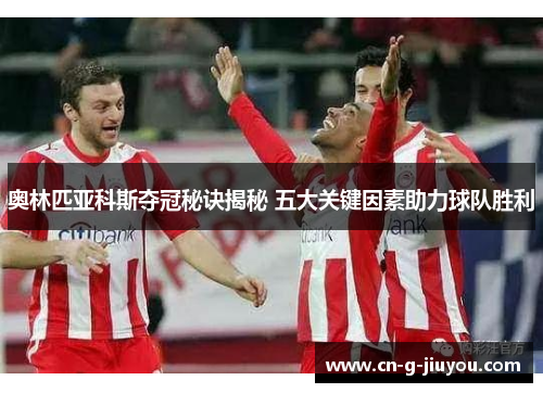 奥林匹亚科斯夺冠秘诀揭秘 五大关键因素助力球队胜利