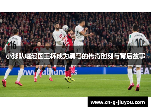小球队崛起国王杯成为黑马的传奇时刻与背后故事