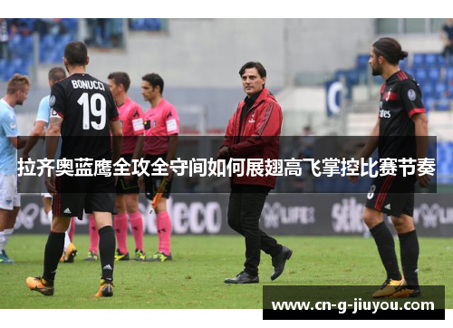 拉齐奥蓝鹰全攻全守间如何展翅高飞掌控比赛节奏