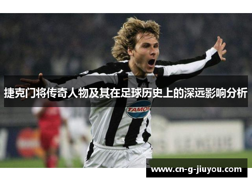 捷克门将传奇人物及其在足球历史上的深远影响分析