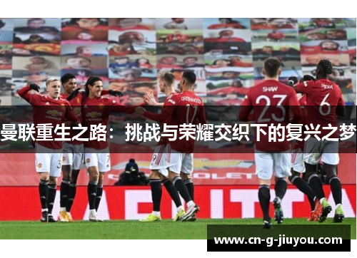 曼联重生之路：挑战与荣耀交织下的复兴之梦