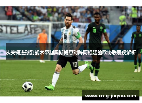 从关键进球到战术牵制奥斯梅恩对阵阿根廷的欧协联表现解析