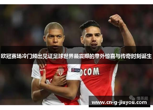 欧冠赛场冷门频出见证足球世界最震撼的意外惊喜与传奇时刻诞生