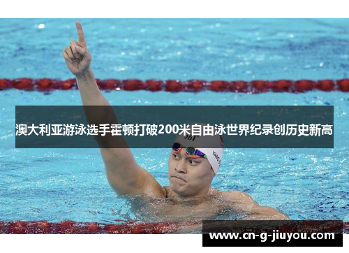 澳大利亚游泳选手霍顿打破200米自由泳世界纪录创历史新高