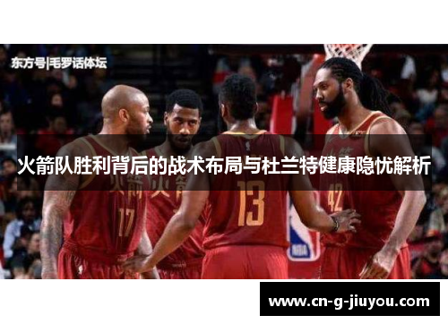 火箭队胜利背后的战术布局与杜兰特健康隐忧解析