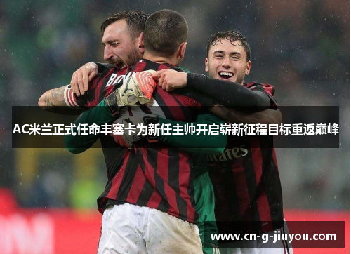AC米兰正式任命丰塞卡为新任主帅开启崭新征程目标重返巅峰