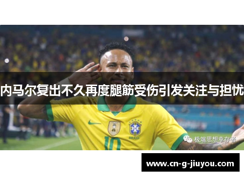 内马尔复出不久再度腿筋受伤引发关注与担忧