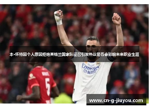 本·怀特因个人原因拒绝英格兰国家队征召引发热议是否会影响未来职业生涯