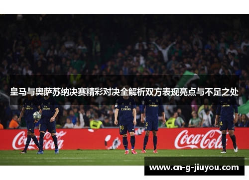 皇马与奥萨苏纳决赛精彩对决全解析双方表现亮点与不足之处
