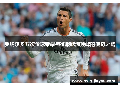 罗纳尔多五次金球荣耀与征服欧洲顶峰的传奇之路