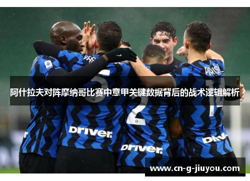 阿什拉夫对阵摩纳哥比赛中意甲关键数据背后的战术逻辑解析 阿什拉夫对阵摩纳哥比赛中意甲关键数据背后的战术逻辑解析