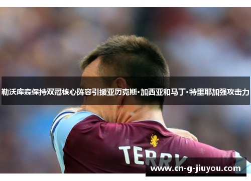 勒沃库森保持双冠核心阵容引援亚历克斯·加西亚和马丁·特里耶加强攻击力